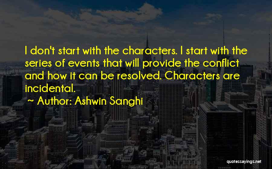 Ashwin Sanghi Quotes: I Don't Start With The Characters. I Start With The Series Of Events That Will Provide The Conflict And How