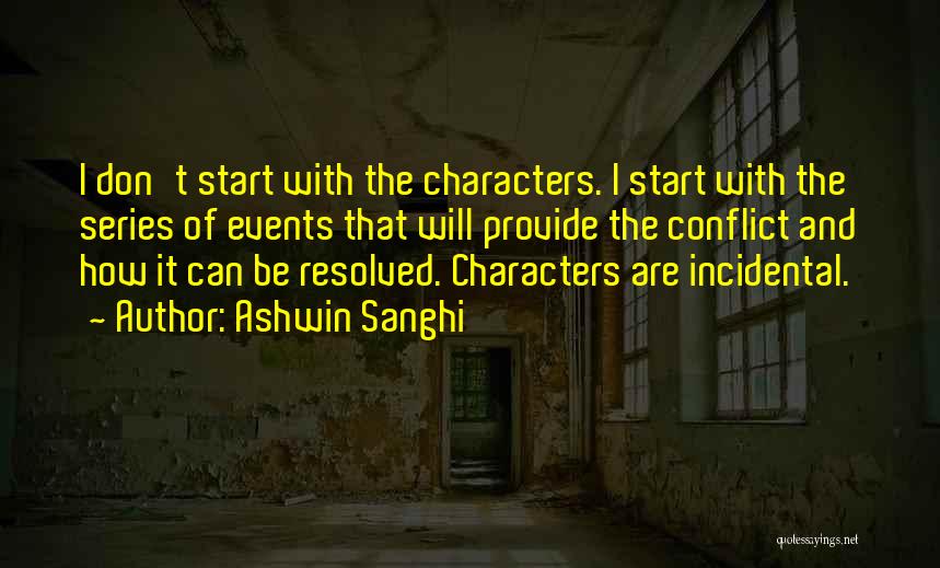Ashwin Sanghi Quotes: I Don't Start With The Characters. I Start With The Series Of Events That Will Provide The Conflict And How