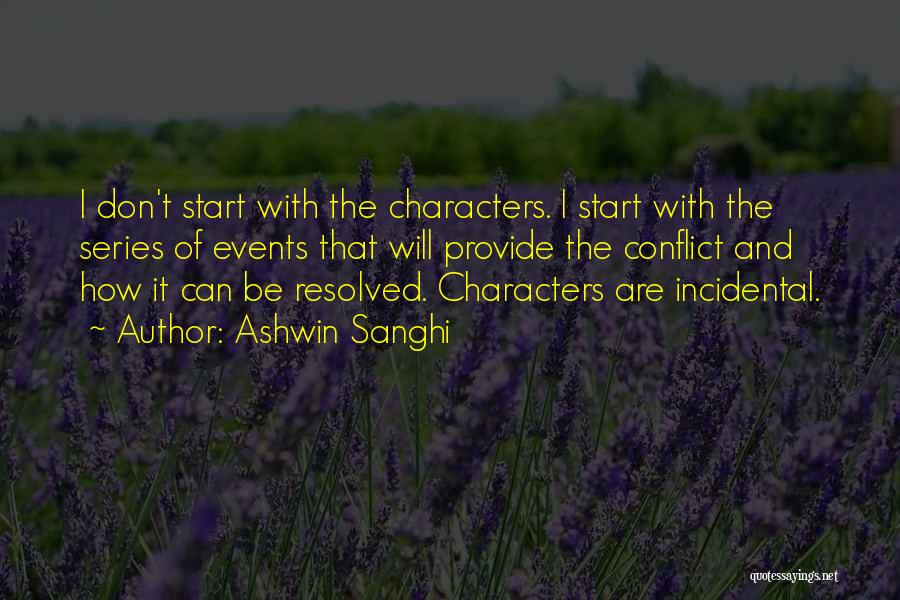 Ashwin Sanghi Quotes: I Don't Start With The Characters. I Start With The Series Of Events That Will Provide The Conflict And How