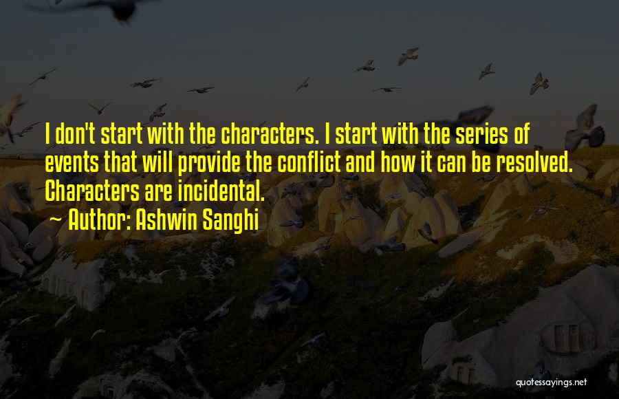 Ashwin Sanghi Quotes: I Don't Start With The Characters. I Start With The Series Of Events That Will Provide The Conflict And How