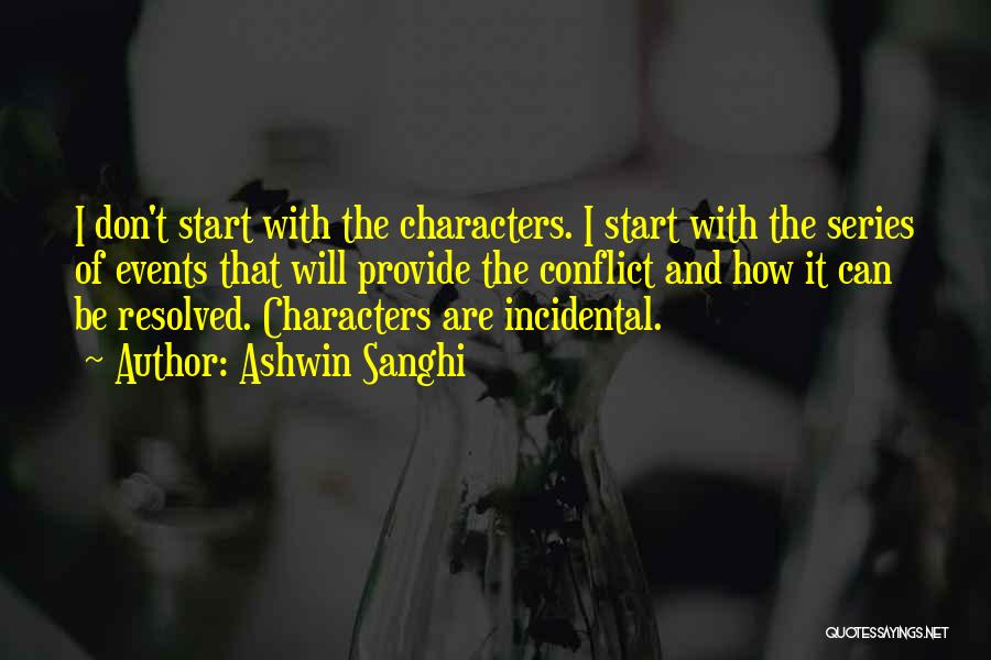 Ashwin Sanghi Quotes: I Don't Start With The Characters. I Start With The Series Of Events That Will Provide The Conflict And How