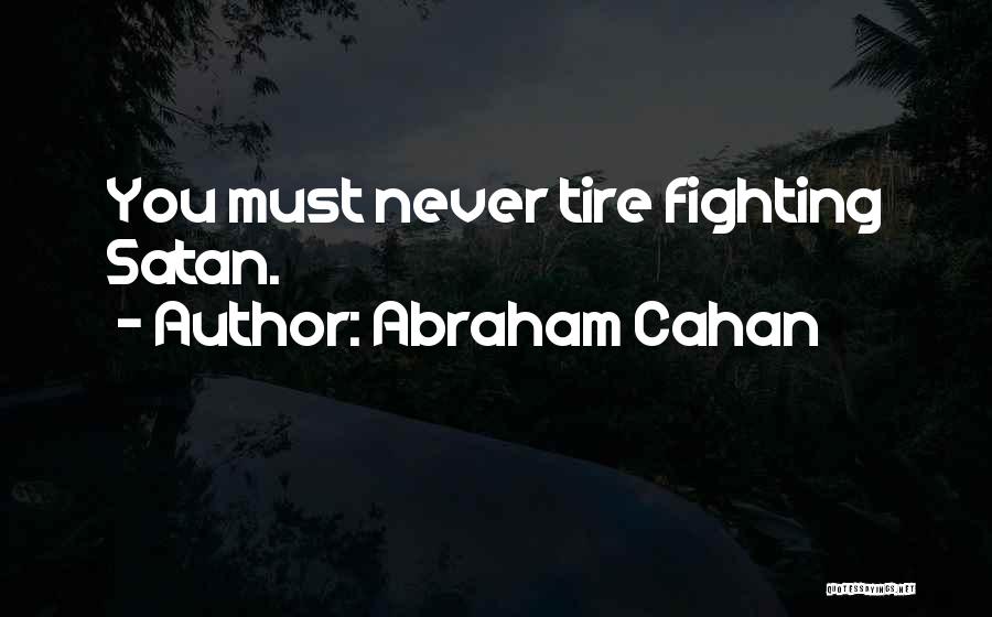 Abraham Cahan Quotes: You Must Never Tire Fighting Satan.
