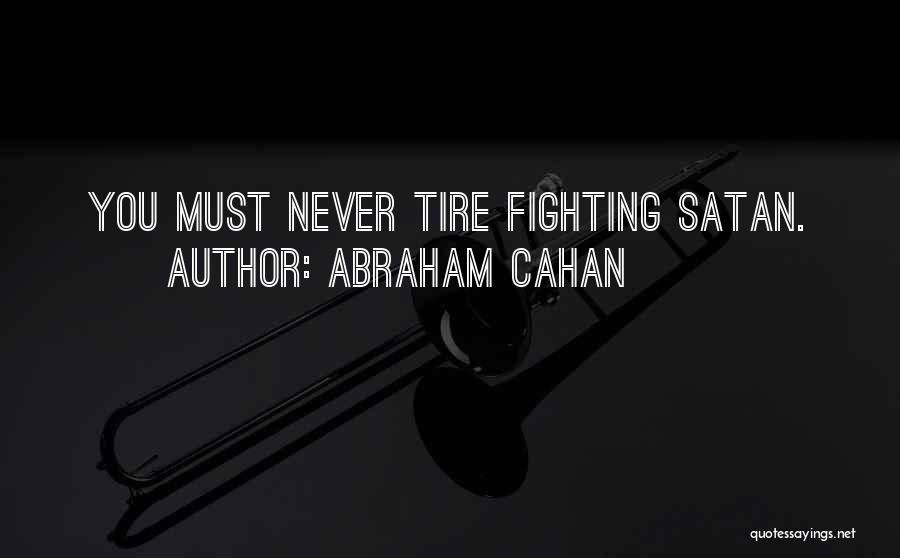 Abraham Cahan Quotes: You Must Never Tire Fighting Satan.