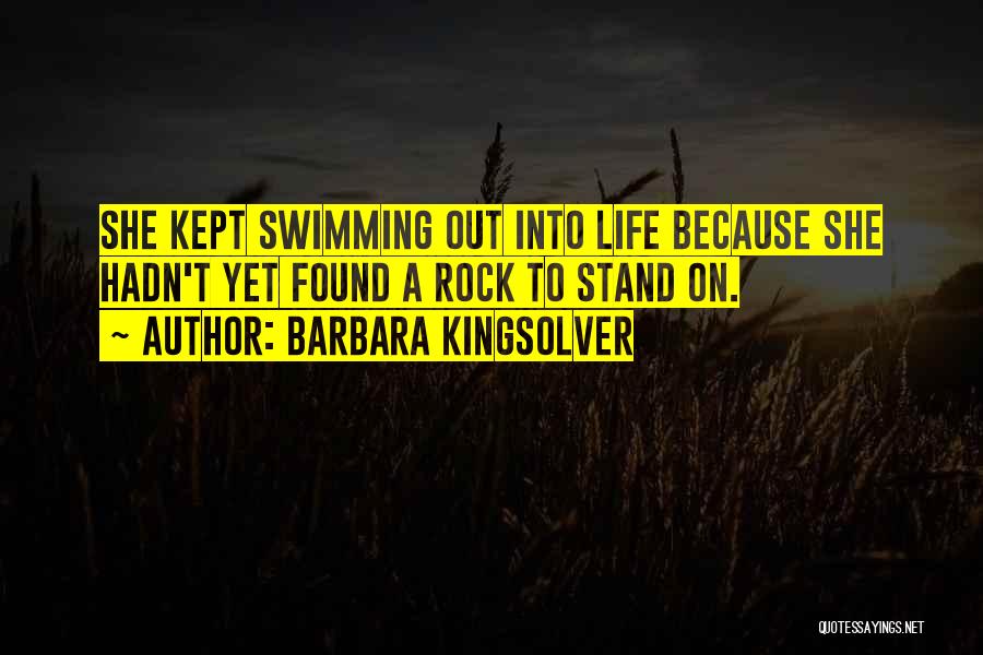 Barbara Kingsolver Quotes: She Kept Swimming Out Into Life Because She Hadn't Yet Found A Rock To Stand On.