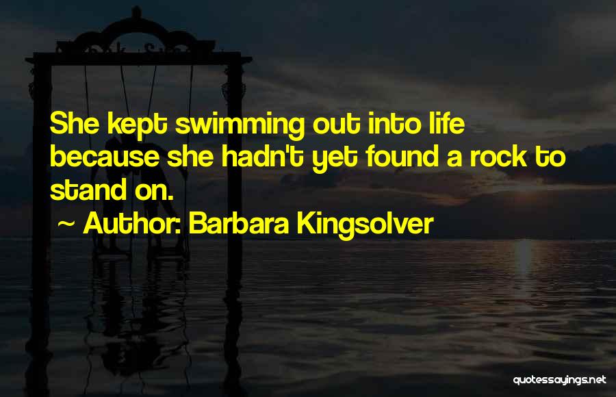 Barbara Kingsolver Quotes: She Kept Swimming Out Into Life Because She Hadn't Yet Found A Rock To Stand On.