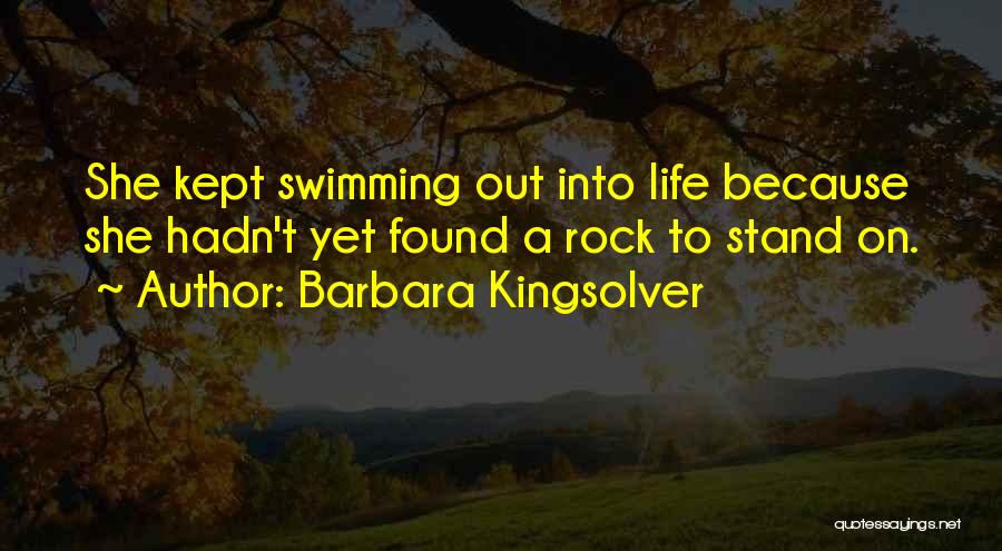 Barbara Kingsolver Quotes: She Kept Swimming Out Into Life Because She Hadn't Yet Found A Rock To Stand On.