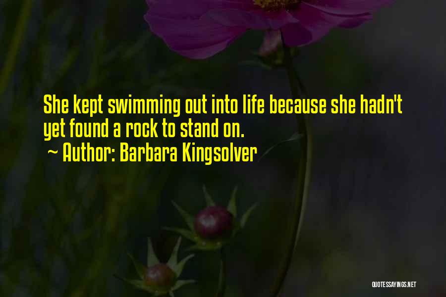 Barbara Kingsolver Quotes: She Kept Swimming Out Into Life Because She Hadn't Yet Found A Rock To Stand On.