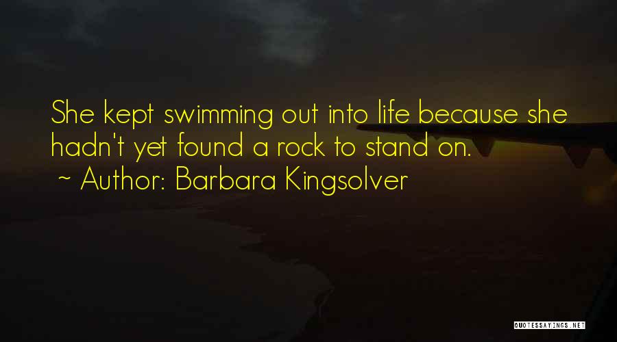 Barbara Kingsolver Quotes: She Kept Swimming Out Into Life Because She Hadn't Yet Found A Rock To Stand On.