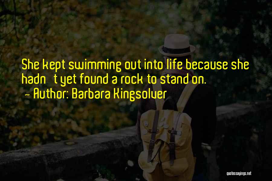 Barbara Kingsolver Quotes: She Kept Swimming Out Into Life Because She Hadn't Yet Found A Rock To Stand On.