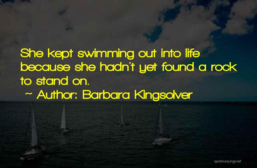 Barbara Kingsolver Quotes: She Kept Swimming Out Into Life Because She Hadn't Yet Found A Rock To Stand On.