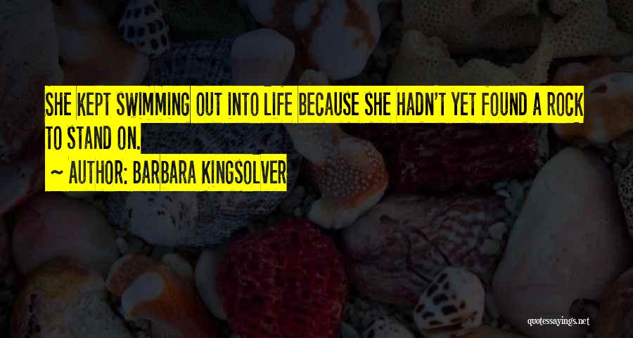 Barbara Kingsolver Quotes: She Kept Swimming Out Into Life Because She Hadn't Yet Found A Rock To Stand On.