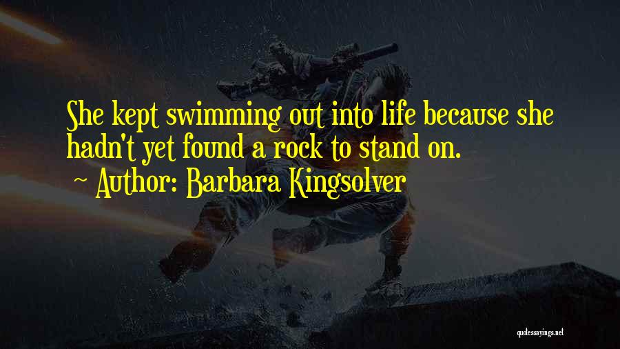 Barbara Kingsolver Quotes: She Kept Swimming Out Into Life Because She Hadn't Yet Found A Rock To Stand On.