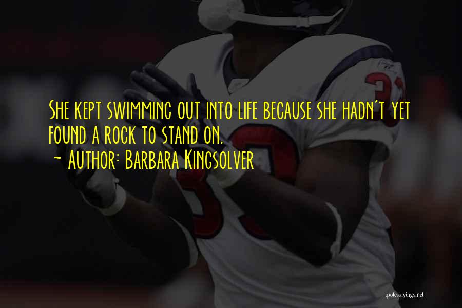 Barbara Kingsolver Quotes: She Kept Swimming Out Into Life Because She Hadn't Yet Found A Rock To Stand On.