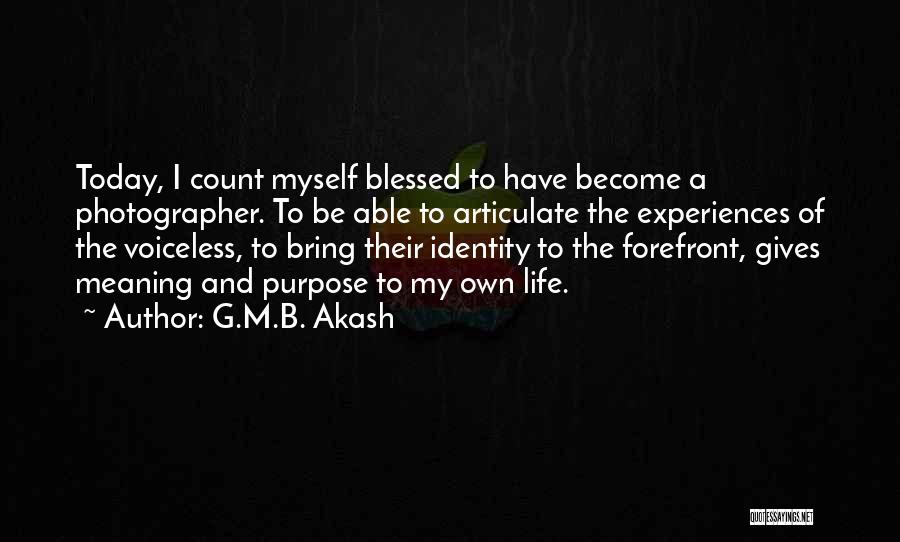 G.M.B. Akash Quotes: Today, I Count Myself Blessed To Have Become A Photographer. To Be Able To Articulate The Experiences Of The Voiceless,