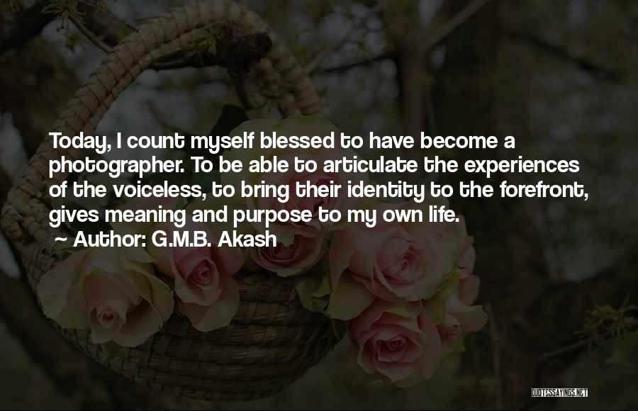 G.M.B. Akash Quotes: Today, I Count Myself Blessed To Have Become A Photographer. To Be Able To Articulate The Experiences Of The Voiceless,