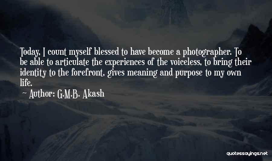 G.M.B. Akash Quotes: Today, I Count Myself Blessed To Have Become A Photographer. To Be Able To Articulate The Experiences Of The Voiceless,