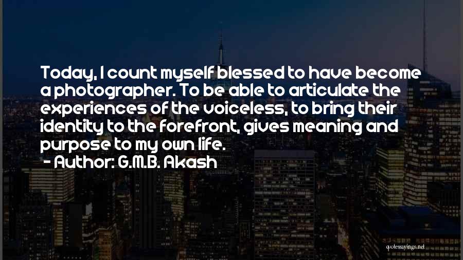 G.M.B. Akash Quotes: Today, I Count Myself Blessed To Have Become A Photographer. To Be Able To Articulate The Experiences Of The Voiceless,