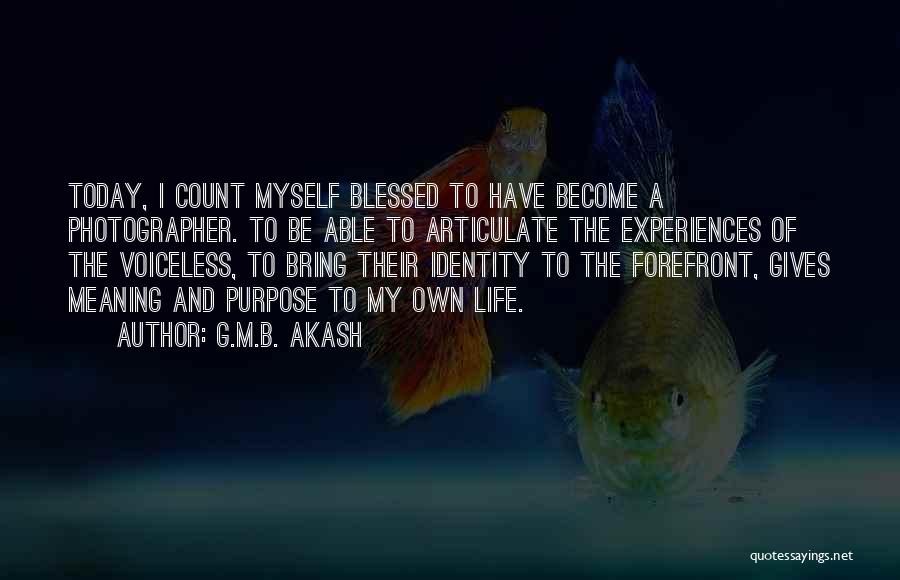 G.M.B. Akash Quotes: Today, I Count Myself Blessed To Have Become A Photographer. To Be Able To Articulate The Experiences Of The Voiceless,