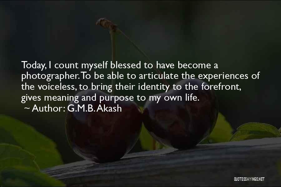 G.M.B. Akash Quotes: Today, I Count Myself Blessed To Have Become A Photographer. To Be Able To Articulate The Experiences Of The Voiceless,