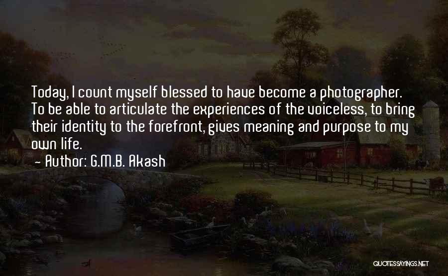 G.M.B. Akash Quotes: Today, I Count Myself Blessed To Have Become A Photographer. To Be Able To Articulate The Experiences Of The Voiceless,