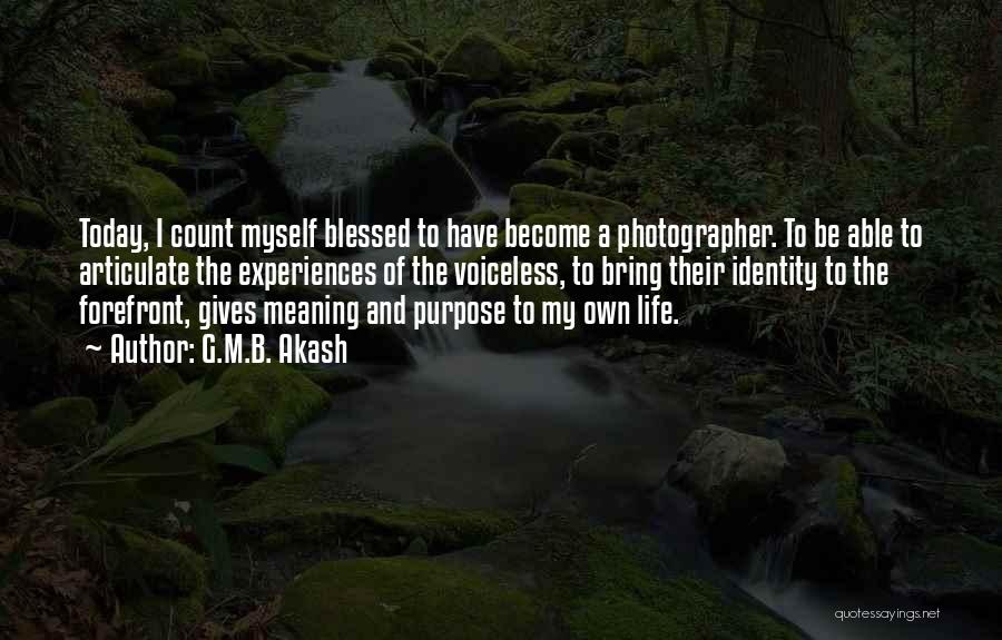 G.M.B. Akash Quotes: Today, I Count Myself Blessed To Have Become A Photographer. To Be Able To Articulate The Experiences Of The Voiceless,