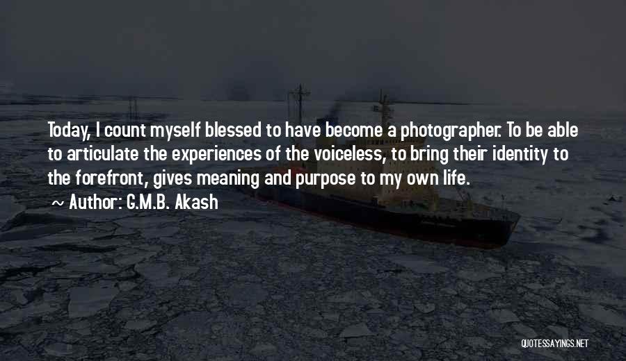 G.M.B. Akash Quotes: Today, I Count Myself Blessed To Have Become A Photographer. To Be Able To Articulate The Experiences Of The Voiceless,