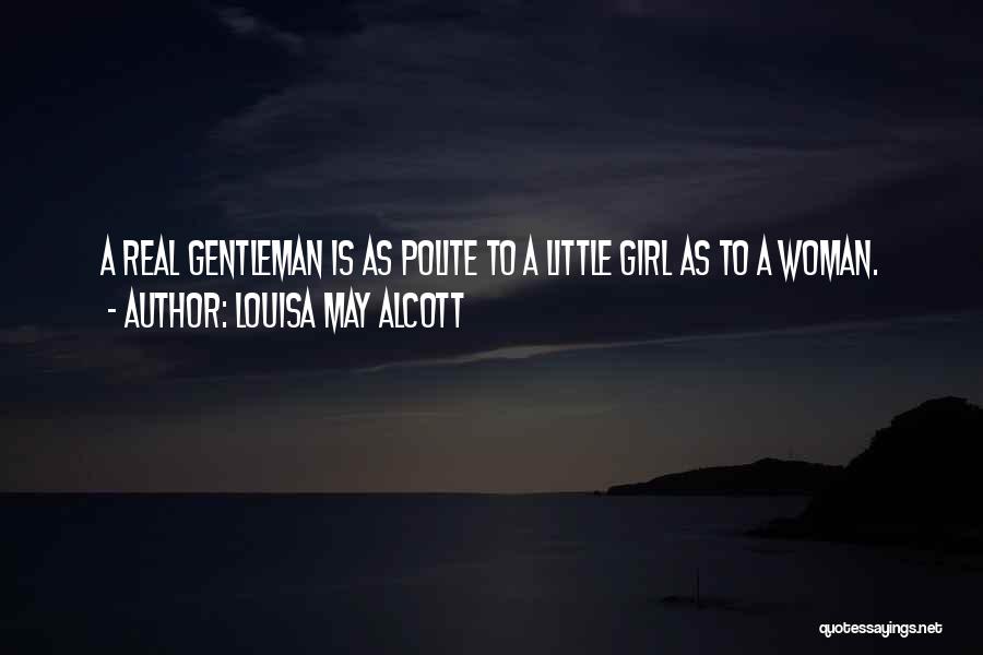 Louisa May Alcott Quotes: A Real Gentleman Is As Polite To A Little Girl As To A Woman.