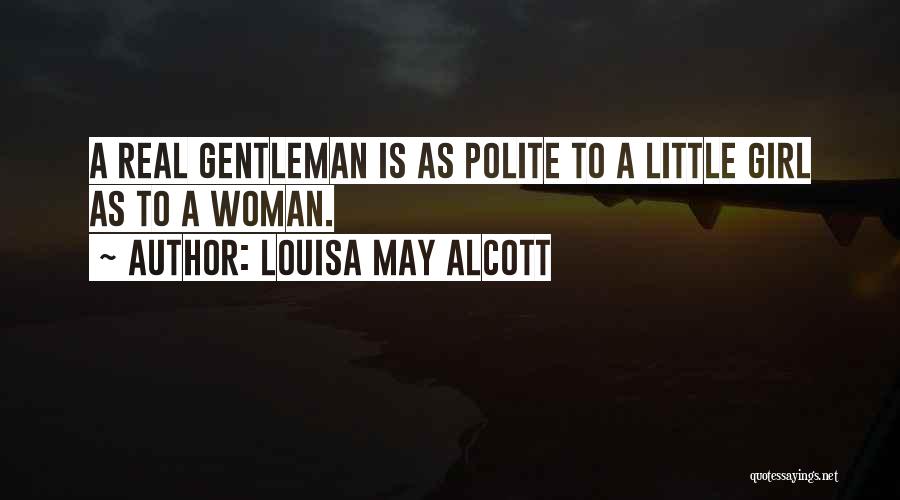 Louisa May Alcott Quotes: A Real Gentleman Is As Polite To A Little Girl As To A Woman.