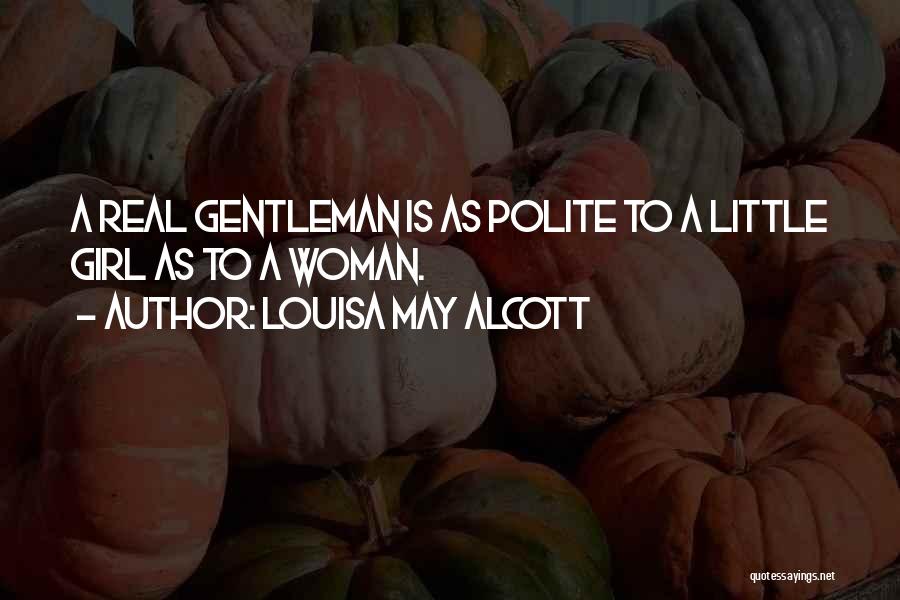 Louisa May Alcott Quotes: A Real Gentleman Is As Polite To A Little Girl As To A Woman.