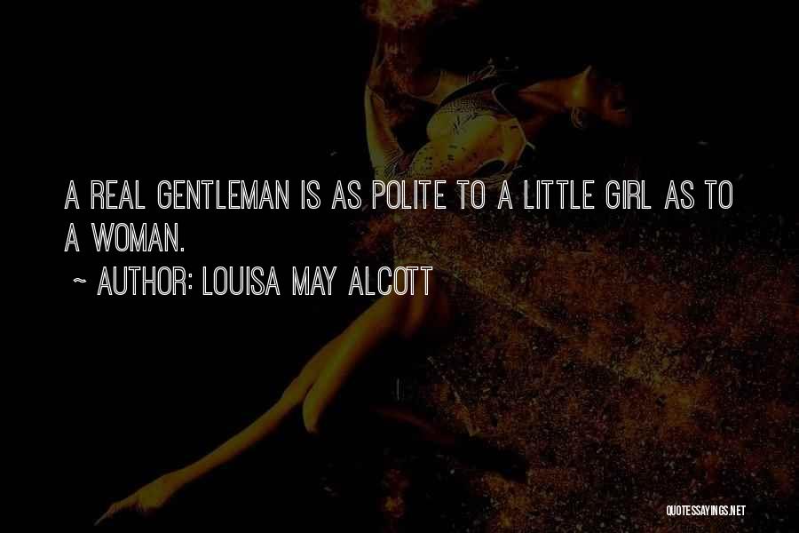 Louisa May Alcott Quotes: A Real Gentleman Is As Polite To A Little Girl As To A Woman.