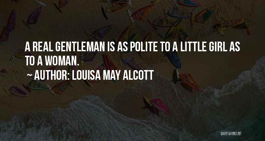 Louisa May Alcott Quotes: A Real Gentleman Is As Polite To A Little Girl As To A Woman.