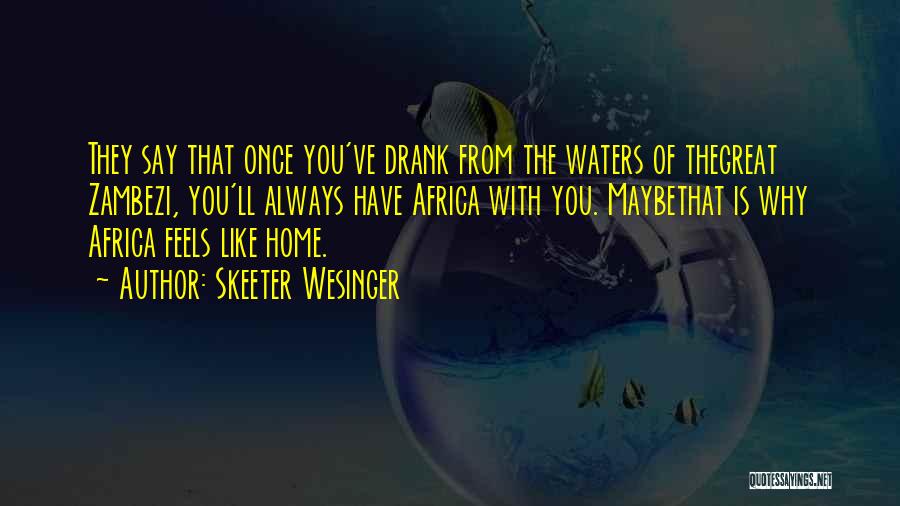 Skeeter Wesinger Quotes: They Say That Once You've Drank From The Waters Of Thegreat Zambezi, You'll Always Have Africa With You. Maybethat Is