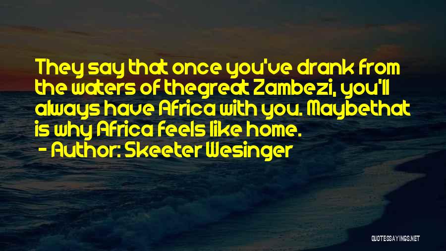 Skeeter Wesinger Quotes: They Say That Once You've Drank From The Waters Of Thegreat Zambezi, You'll Always Have Africa With You. Maybethat Is