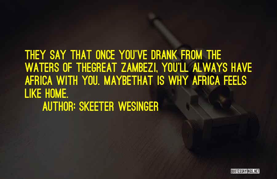 Skeeter Wesinger Quotes: They Say That Once You've Drank From The Waters Of Thegreat Zambezi, You'll Always Have Africa With You. Maybethat Is