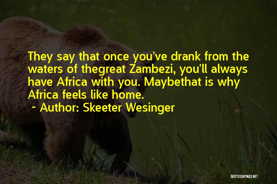 Skeeter Wesinger Quotes: They Say That Once You've Drank From The Waters Of Thegreat Zambezi, You'll Always Have Africa With You. Maybethat Is
