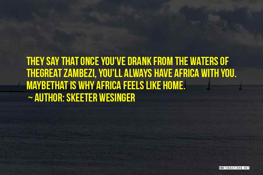 Skeeter Wesinger Quotes: They Say That Once You've Drank From The Waters Of Thegreat Zambezi, You'll Always Have Africa With You. Maybethat Is