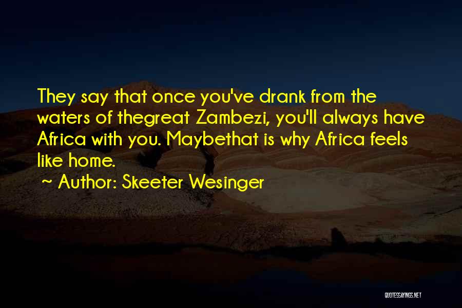 Skeeter Wesinger Quotes: They Say That Once You've Drank From The Waters Of Thegreat Zambezi, You'll Always Have Africa With You. Maybethat Is