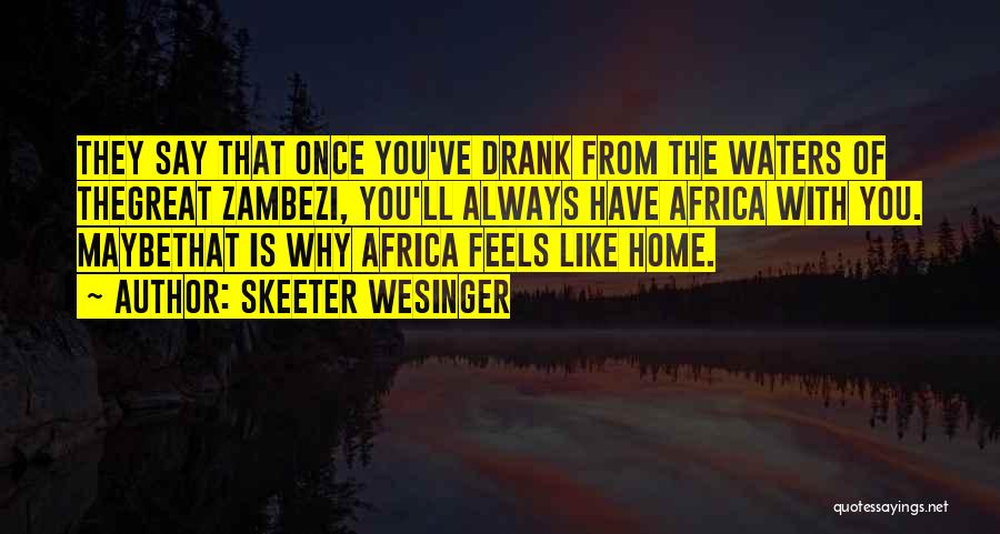 Skeeter Wesinger Quotes: They Say That Once You've Drank From The Waters Of Thegreat Zambezi, You'll Always Have Africa With You. Maybethat Is