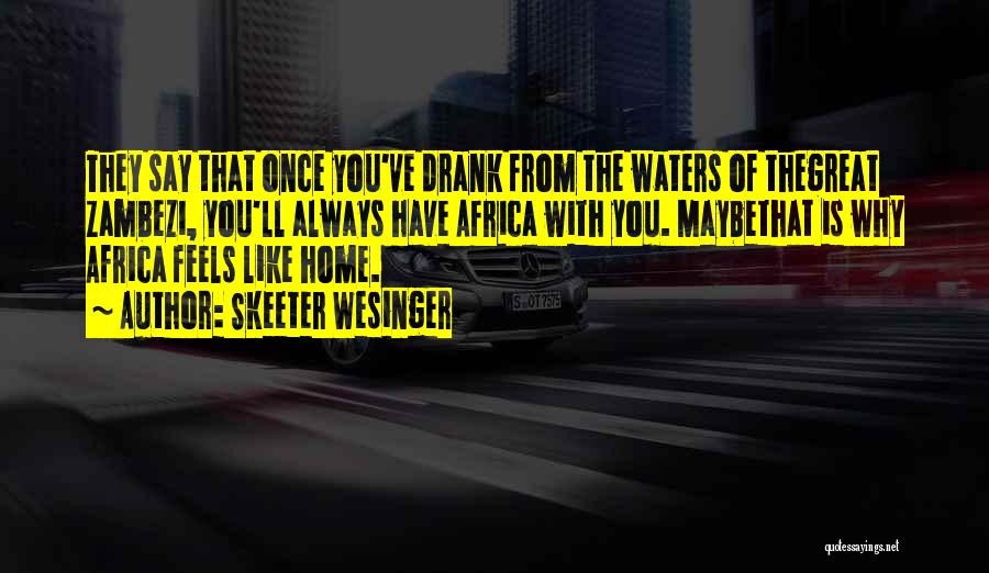 Skeeter Wesinger Quotes: They Say That Once You've Drank From The Waters Of Thegreat Zambezi, You'll Always Have Africa With You. Maybethat Is