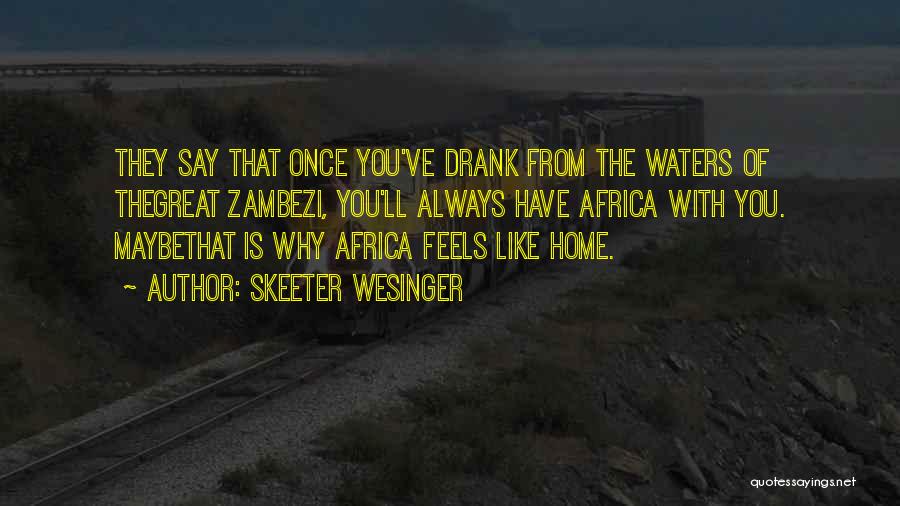 Skeeter Wesinger Quotes: They Say That Once You've Drank From The Waters Of Thegreat Zambezi, You'll Always Have Africa With You. Maybethat Is