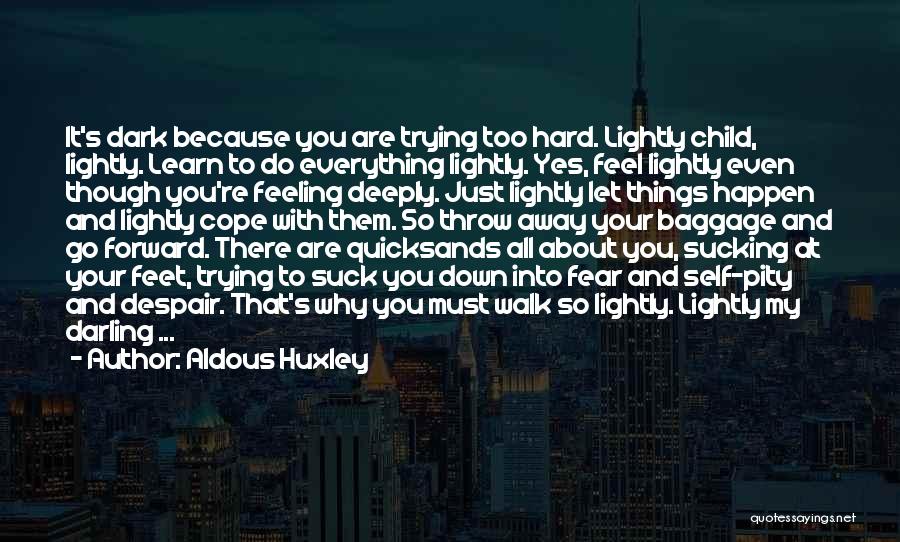 Aldous Huxley Quotes: It's Dark Because You Are Trying Too Hard. Lightly Child, Lightly. Learn To Do Everything Lightly. Yes, Feel Lightly Even