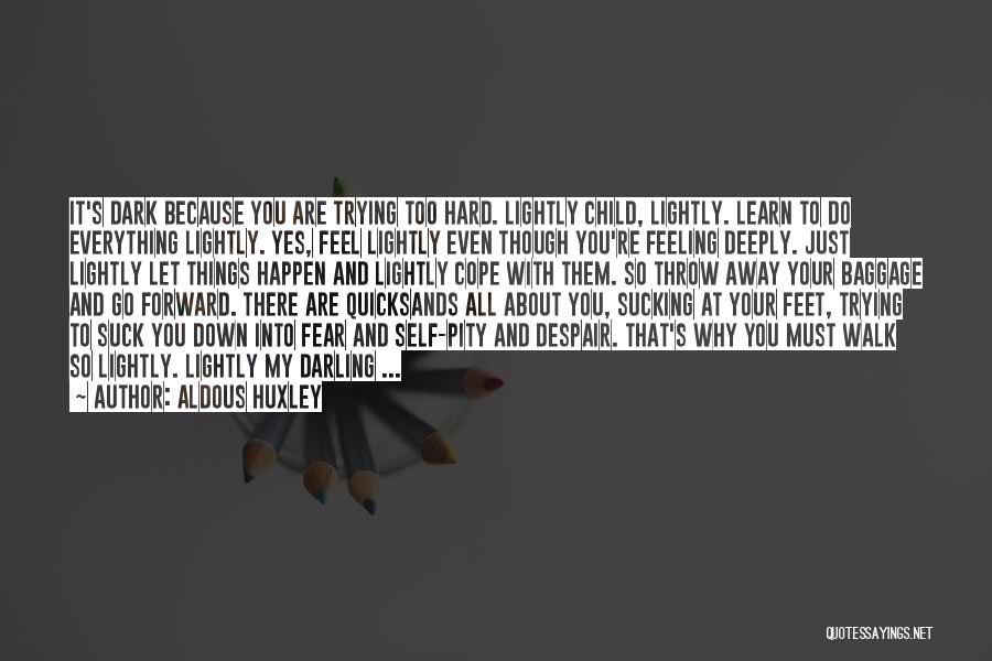 Aldous Huxley Quotes: It's Dark Because You Are Trying Too Hard. Lightly Child, Lightly. Learn To Do Everything Lightly. Yes, Feel Lightly Even