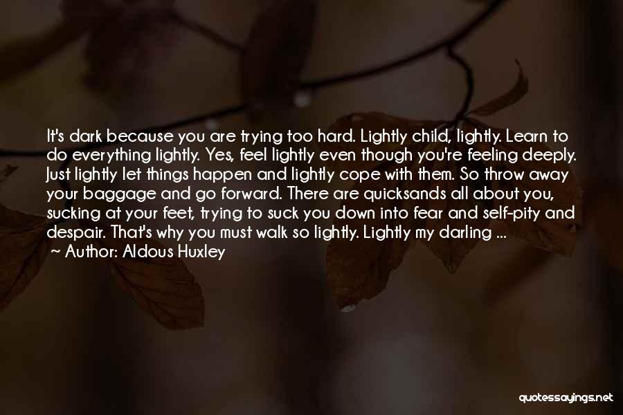 Aldous Huxley Quotes: It's Dark Because You Are Trying Too Hard. Lightly Child, Lightly. Learn To Do Everything Lightly. Yes, Feel Lightly Even