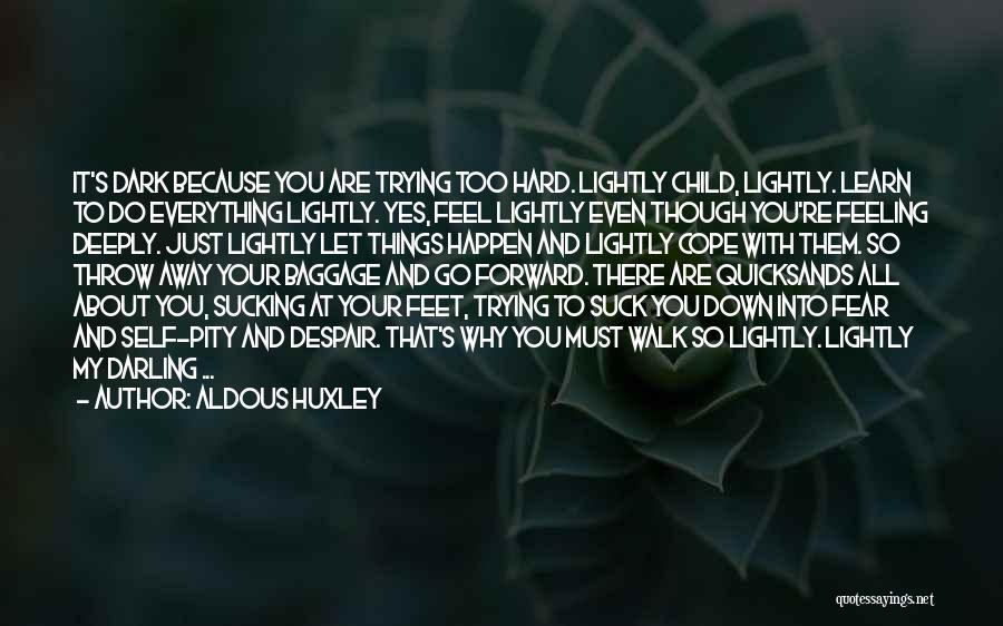 Aldous Huxley Quotes: It's Dark Because You Are Trying Too Hard. Lightly Child, Lightly. Learn To Do Everything Lightly. Yes, Feel Lightly Even