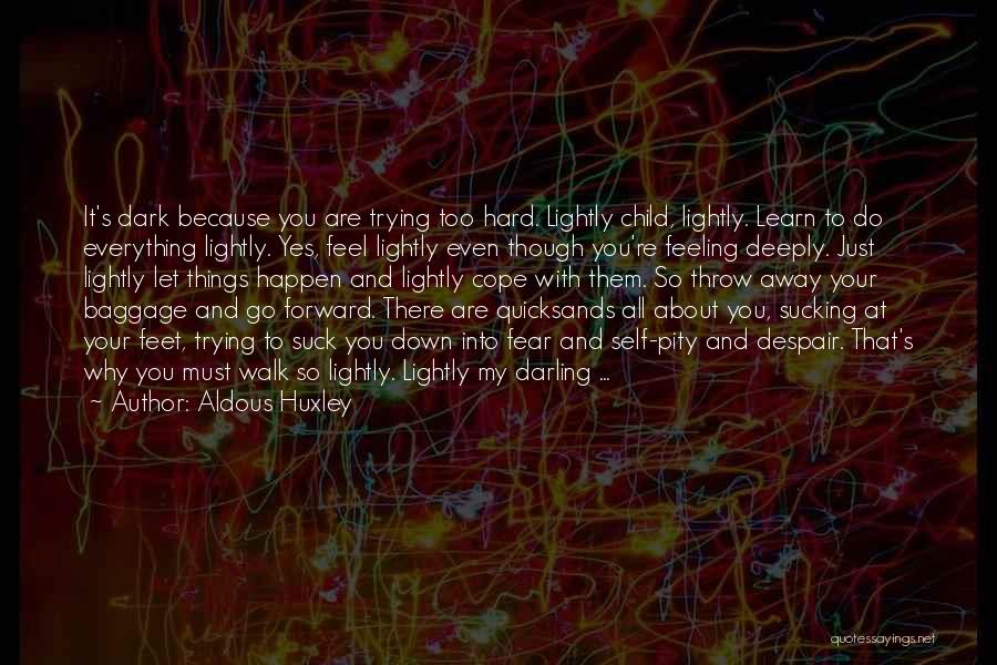 Aldous Huxley Quotes: It's Dark Because You Are Trying Too Hard. Lightly Child, Lightly. Learn To Do Everything Lightly. Yes, Feel Lightly Even