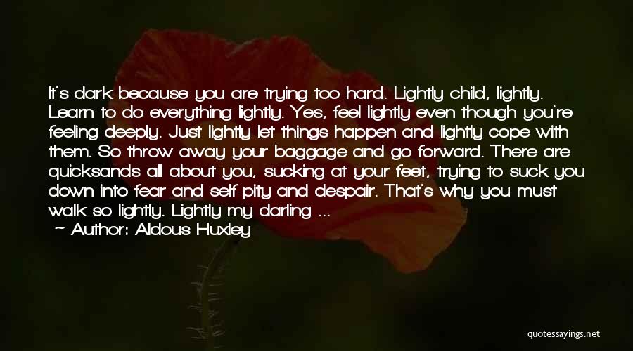 Aldous Huxley Quotes: It's Dark Because You Are Trying Too Hard. Lightly Child, Lightly. Learn To Do Everything Lightly. Yes, Feel Lightly Even