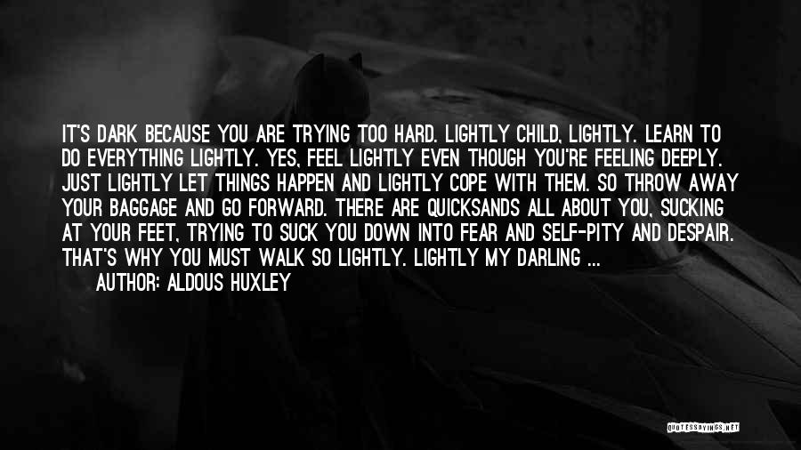 Aldous Huxley Quotes: It's Dark Because You Are Trying Too Hard. Lightly Child, Lightly. Learn To Do Everything Lightly. Yes, Feel Lightly Even