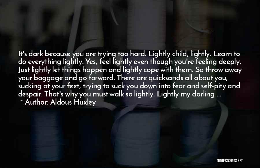 Aldous Huxley Quotes: It's Dark Because You Are Trying Too Hard. Lightly Child, Lightly. Learn To Do Everything Lightly. Yes, Feel Lightly Even