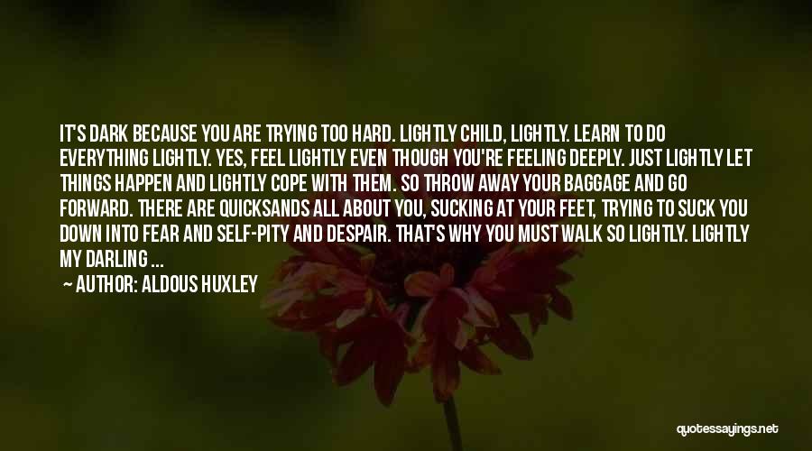 Aldous Huxley Quotes: It's Dark Because You Are Trying Too Hard. Lightly Child, Lightly. Learn To Do Everything Lightly. Yes, Feel Lightly Even