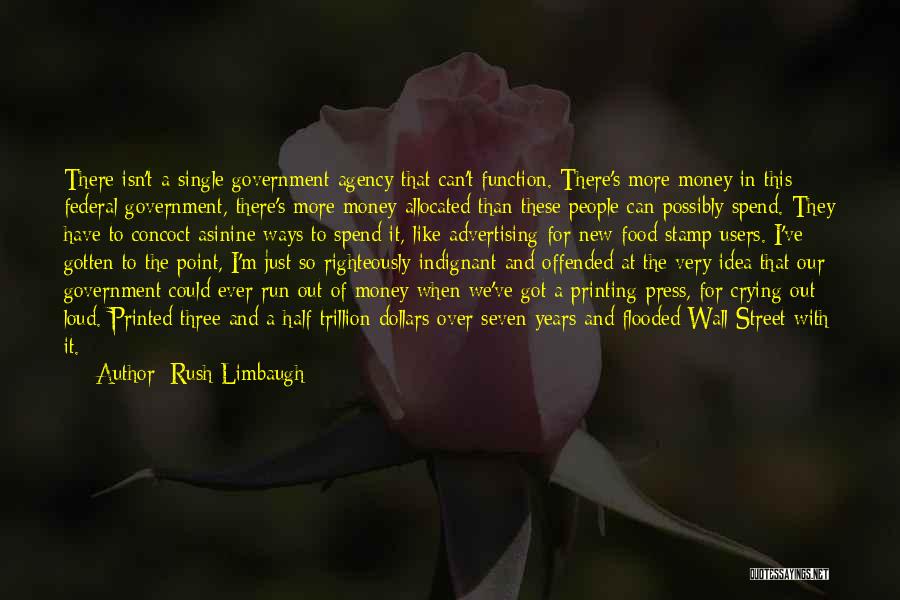 Rush Limbaugh Quotes: There Isn't A Single Government Agency That Can't Function. There's More Money In This Federal Government, There's More Money Allocated